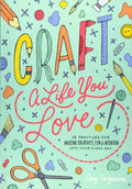 Craft a Life You Love: 25 Practices for Infusing Creativity, Fun & Intention into Your Every Day